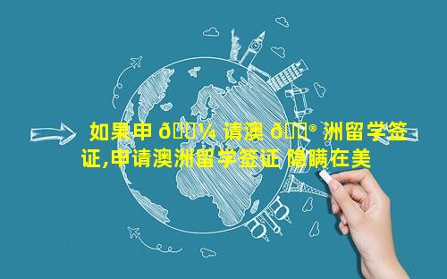 如果申 🌼 请澳 💮 洲留学签证,申请澳洲留学签证 隐瞒在美被开除记录